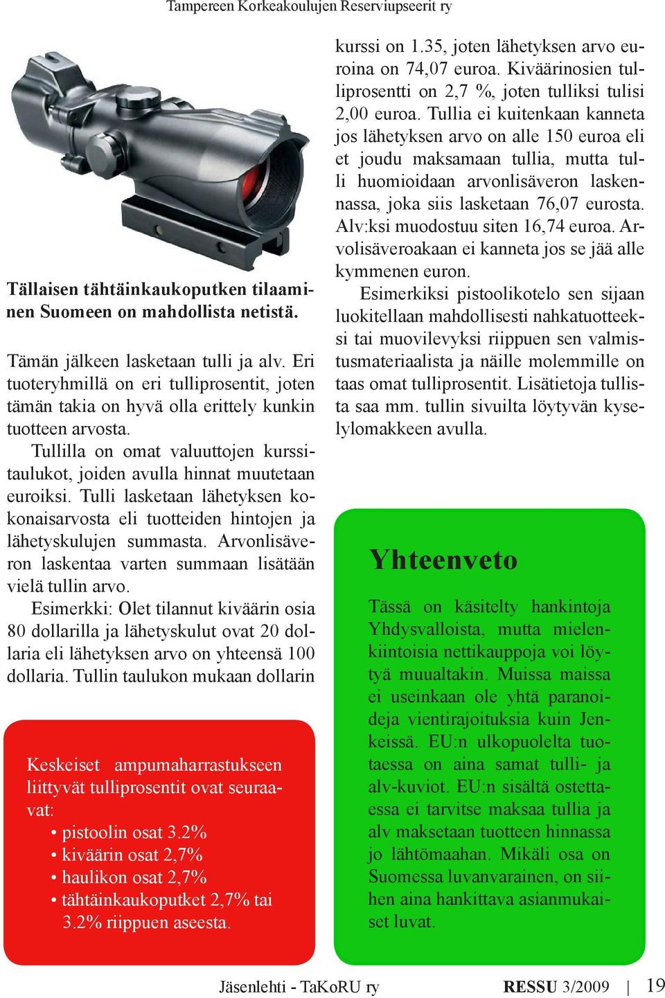 Tulli lasketaan lähetyksen kokonaisarvosta eli tuotteiden hintojen ja lähetyskulujen summasta. Arvonlisäveron laskentaa varten summaan lisätään vielä tullin arvo.