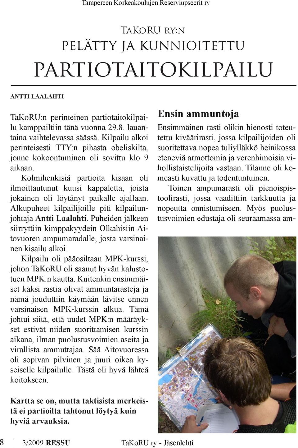 Kolmihenkisiä partioita kisaan oli ilmoittautunut kuusi kappaletta, joista jokainen oli löytänyt paikalle ajallaan. Alkupuheet kilpailijoille piti kilpailunjohtaja Antti Laalahti.