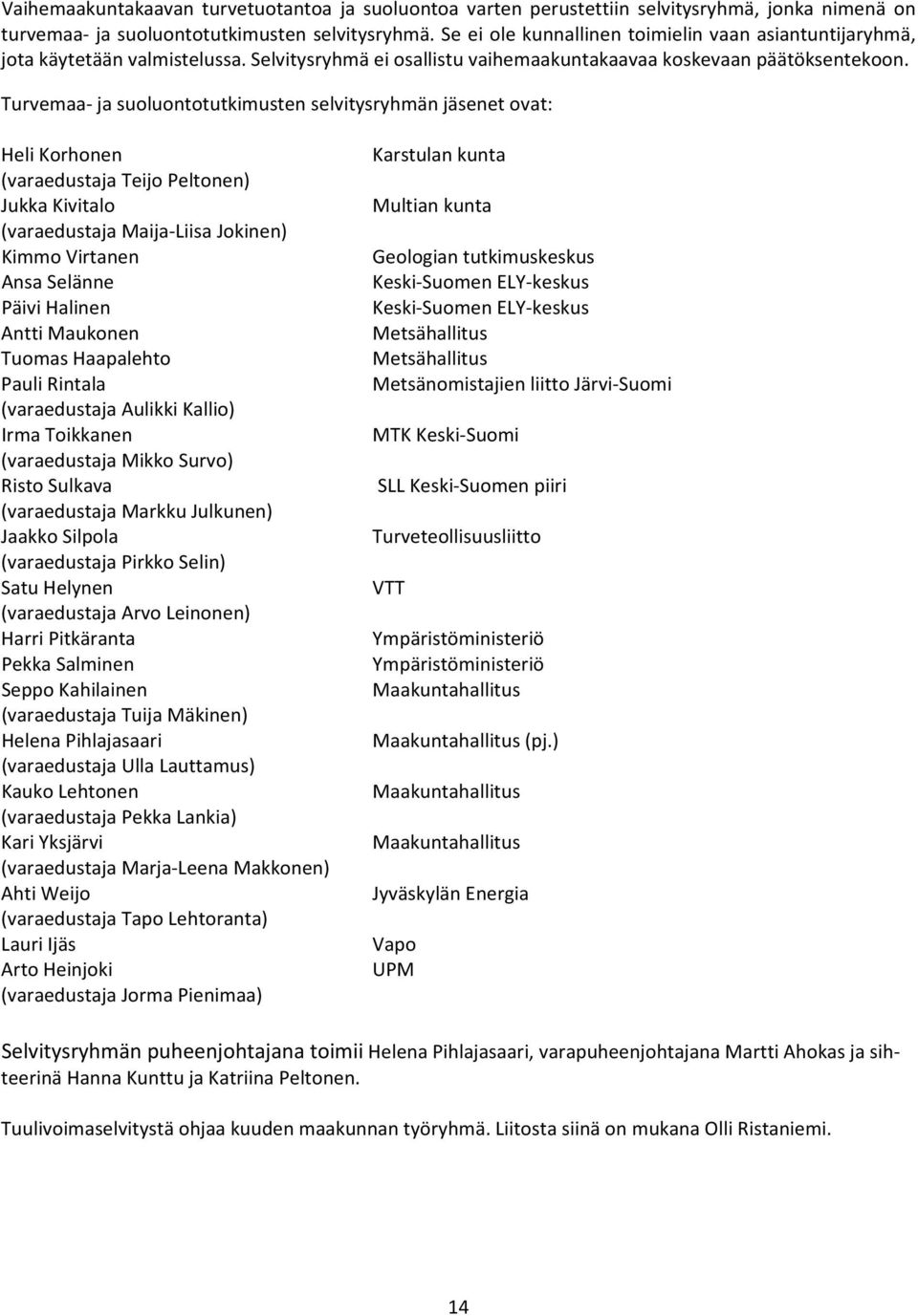Turvemaa ja suoluontotutkimusten selvitysryhmän jäsenet ovat: Heli Korhonen (varaedustaja Teijo Peltonen) Jukka Kivitalo (varaedustaja Maija Liisa Jokinen) Kimmo Virtanen Ansa Selänne Päivi Halinen