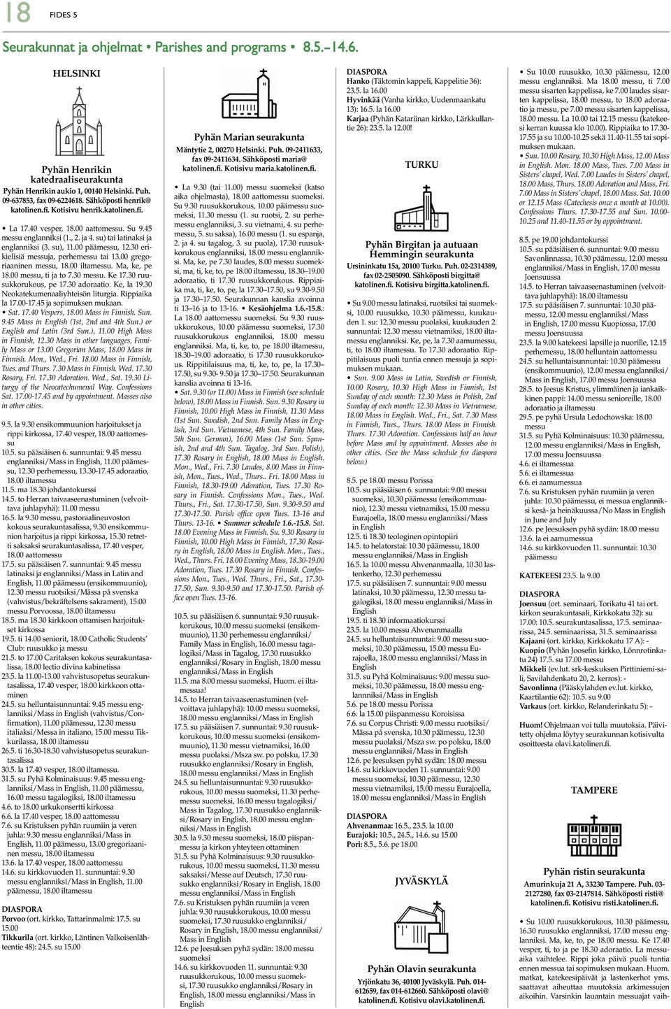 30 erikielisiä messuja, perhemessu tai 13.00 gregoriaaninen messu, 18.00 iltamessu. Ma, ke, pe 18.00 messu, ti ja to 7.30 messu. Ke 17.30 ruusukkorukous, pe 17.30 adoraatio. Ke, la 19.