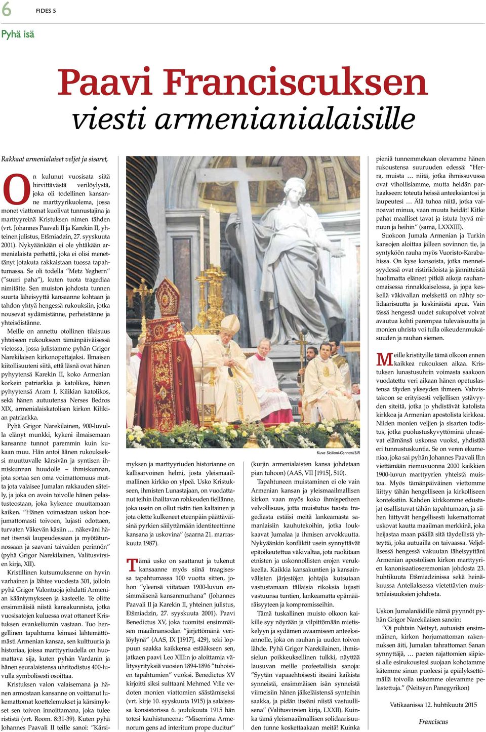 Nykyäänkään ei ole yhtäkään armenialaista perhettä, joka ei olisi menettänyt jotakuta rakkaistaan tuossa tapahtumassa. Se oli todella Metz Yeghern ( suuri paha ), kuten tuota tragediaa nimitätte.