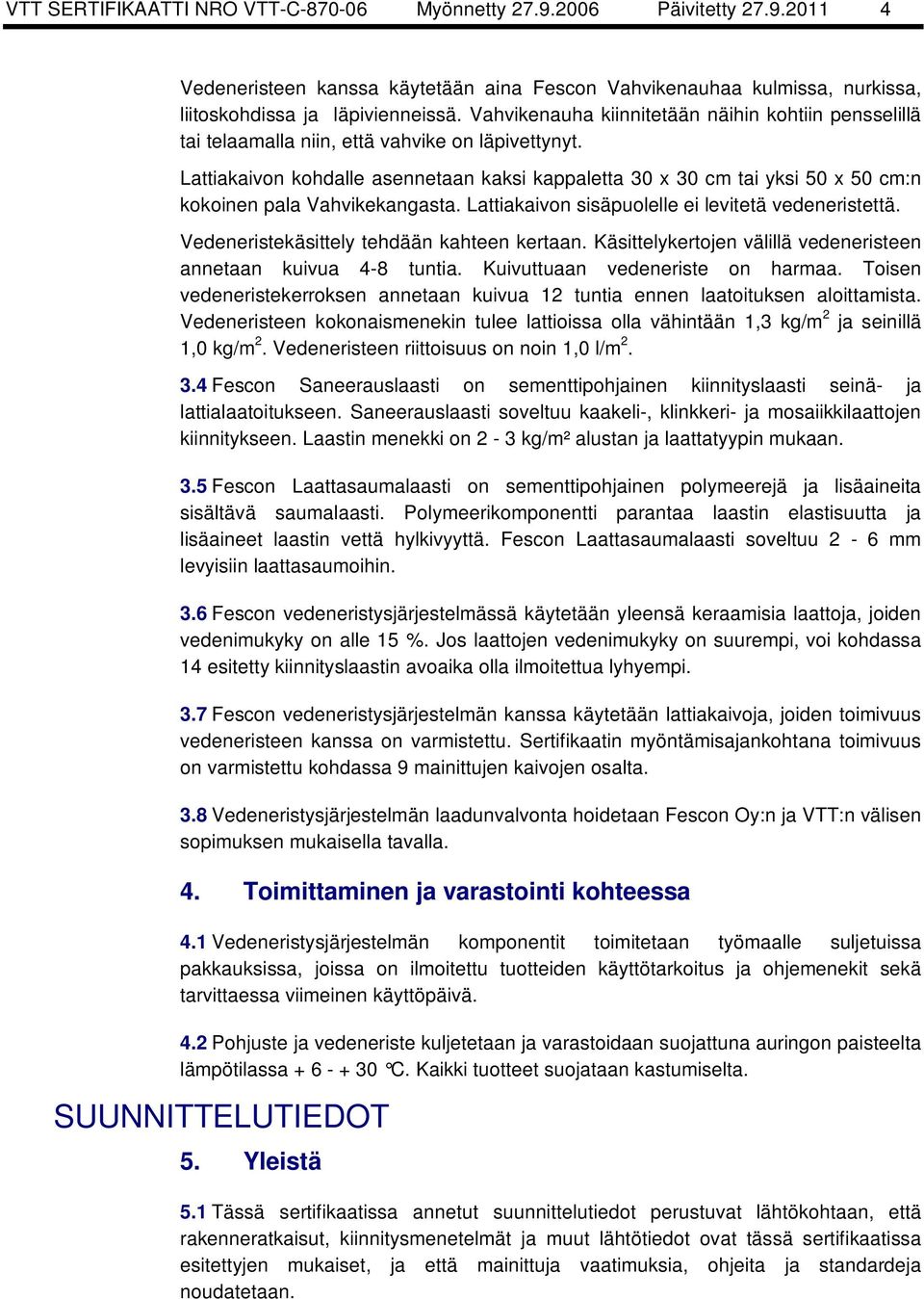 Lattiakaivon kohdalle asennetaan kaksi kappaletta 30 x 30 cm tai yksi 50 x 50 cm:n kokoinen pala Vahvikekangasta. Lattiakaivon sisäpuolelle ei levitetä vedeneristettä.