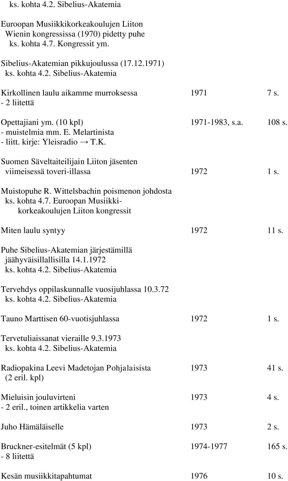 Suomen Säveltaiteilijain Liiton jäsenten viimeisessä toveri-illassa 1972 1 s. Muistopuhe R. Wittelsbachin poismenon johdosta ks. kohta 4.7. Euroopan Musiikkikorkeakoulujen Liiton kongressit Miten laulu syntyy 1972 11 s.