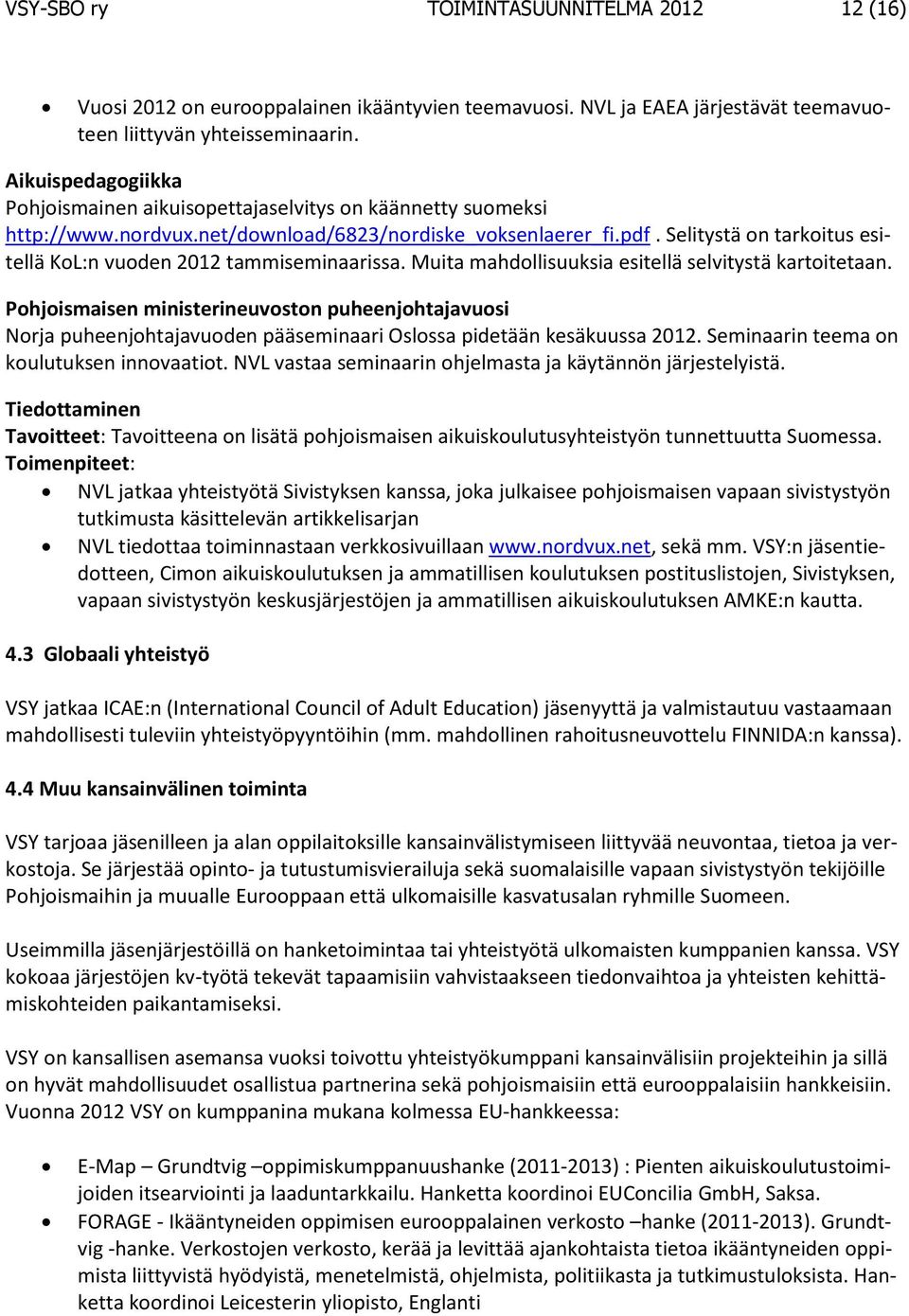 Selitystä on tarkoitus esitellä KoL:n vuoden 2012 tammiseminaarissa. Muita mahdollisuuksia esitellä selvitystä kartoitetaan.
