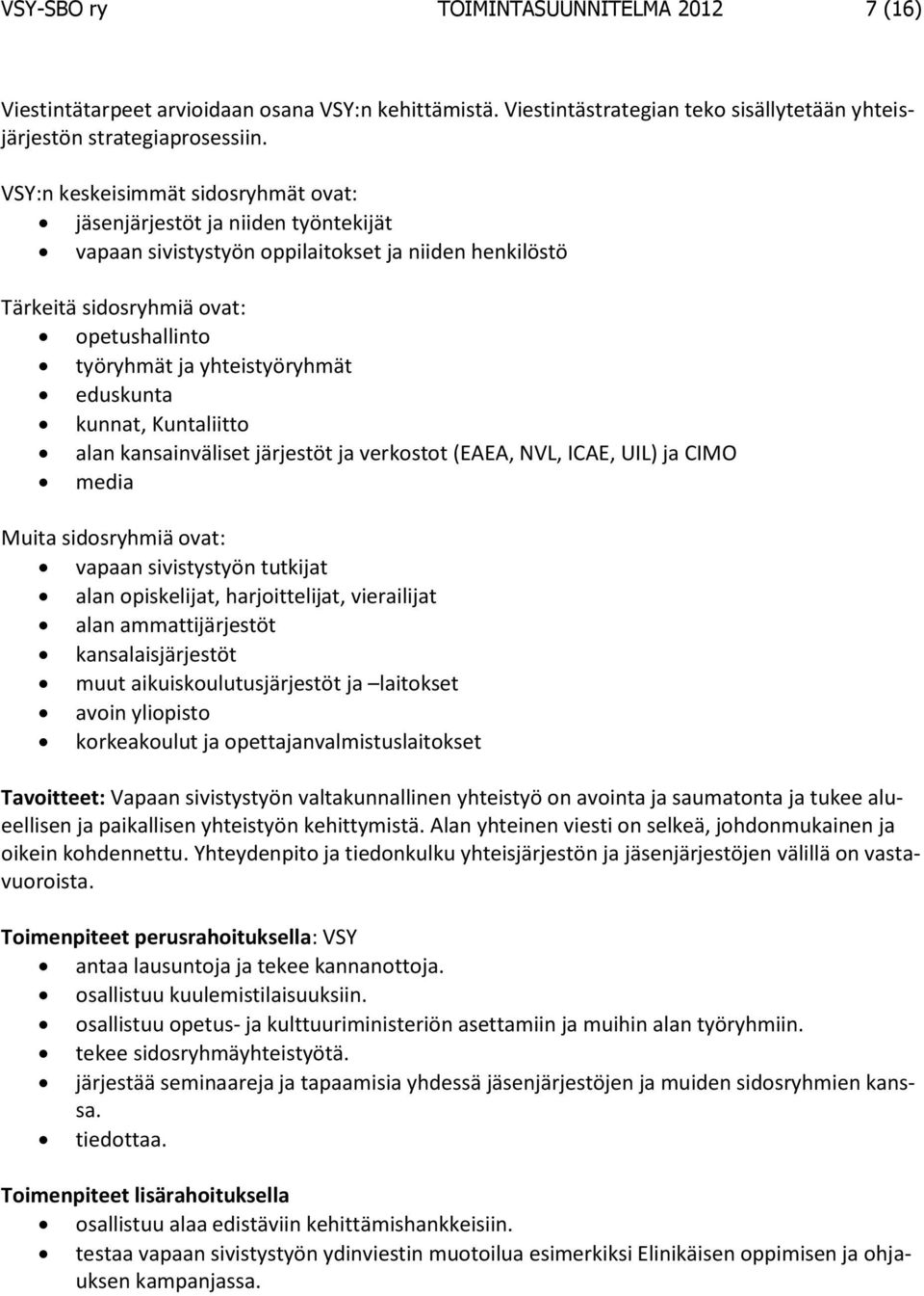 eduskunta kunnat, Kuntaliitto alan kansainväliset järjestöt ja verkostot (EAEA, NVL, ICAE, UIL) ja CIMO media Muita sidosryhmiä ovat: vapaan sivistystyön tutkijat alan opiskelijat, harjoittelijat,