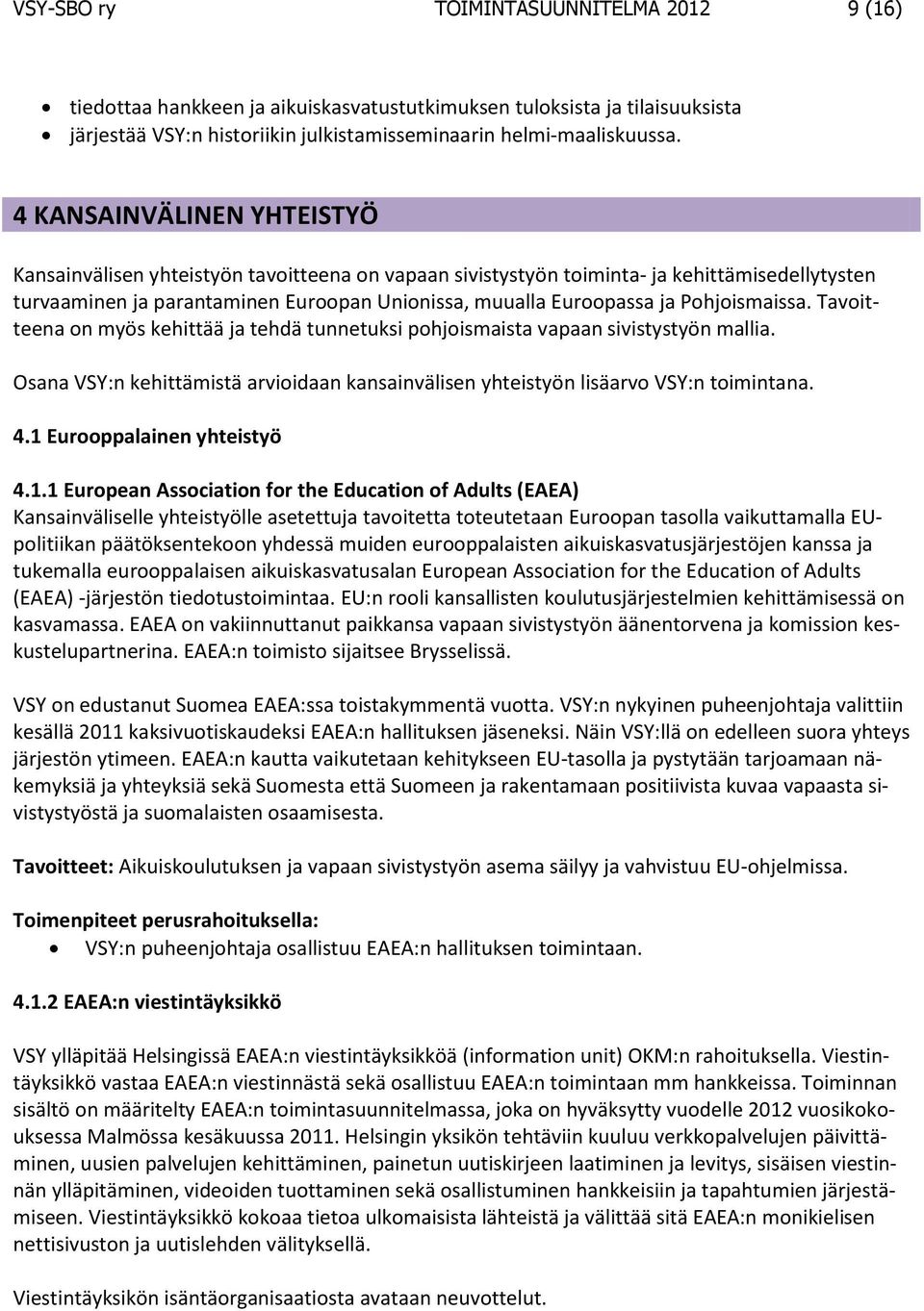 Pohjoismaissa. Tavoitteena on myös kehittää ja tehdä tunnetuksi pohjoismaista vapaan sivistystyön mallia. Osana VSY:n kehittämistä arvioidaan kansainvälisen yhteistyön lisäarvo VSY:n toimintana. 4.