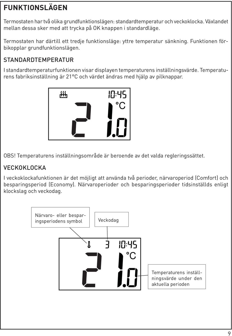 STANDARDTEMPERATUR I standardtemperaturfunktionen visar displayen temperaturens inställningsvärde. Temperaturens fabriksinställning är 21 C och värdet ändras med hjälp av pilknappar. C OBS!