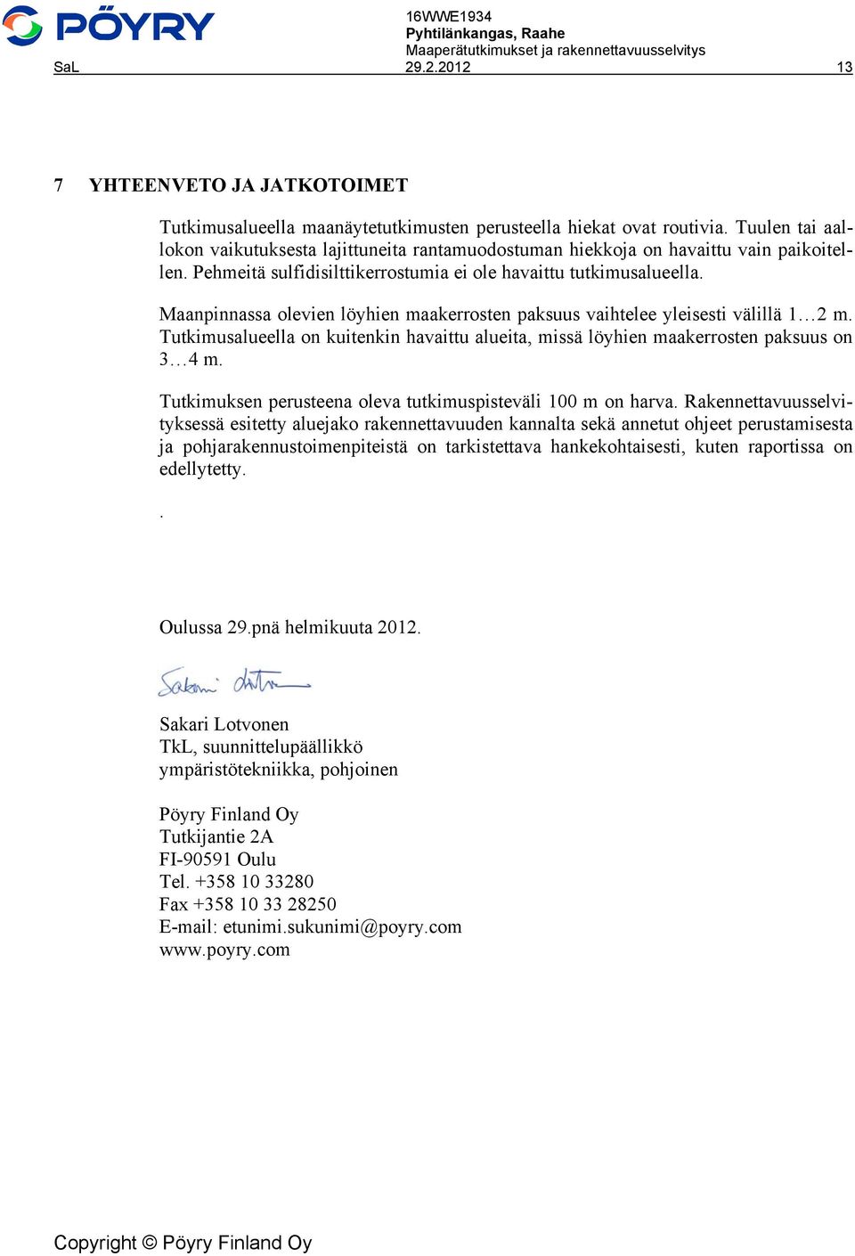 Maanpinnassa olevien löyhien maakerrosten paksuus vaihtelee yleisesti välillä 1 2 m. Tutkimusalueella on kuitenkin havaittu alueita, missä löyhien maakerrosten paksuus on 3 4 m.