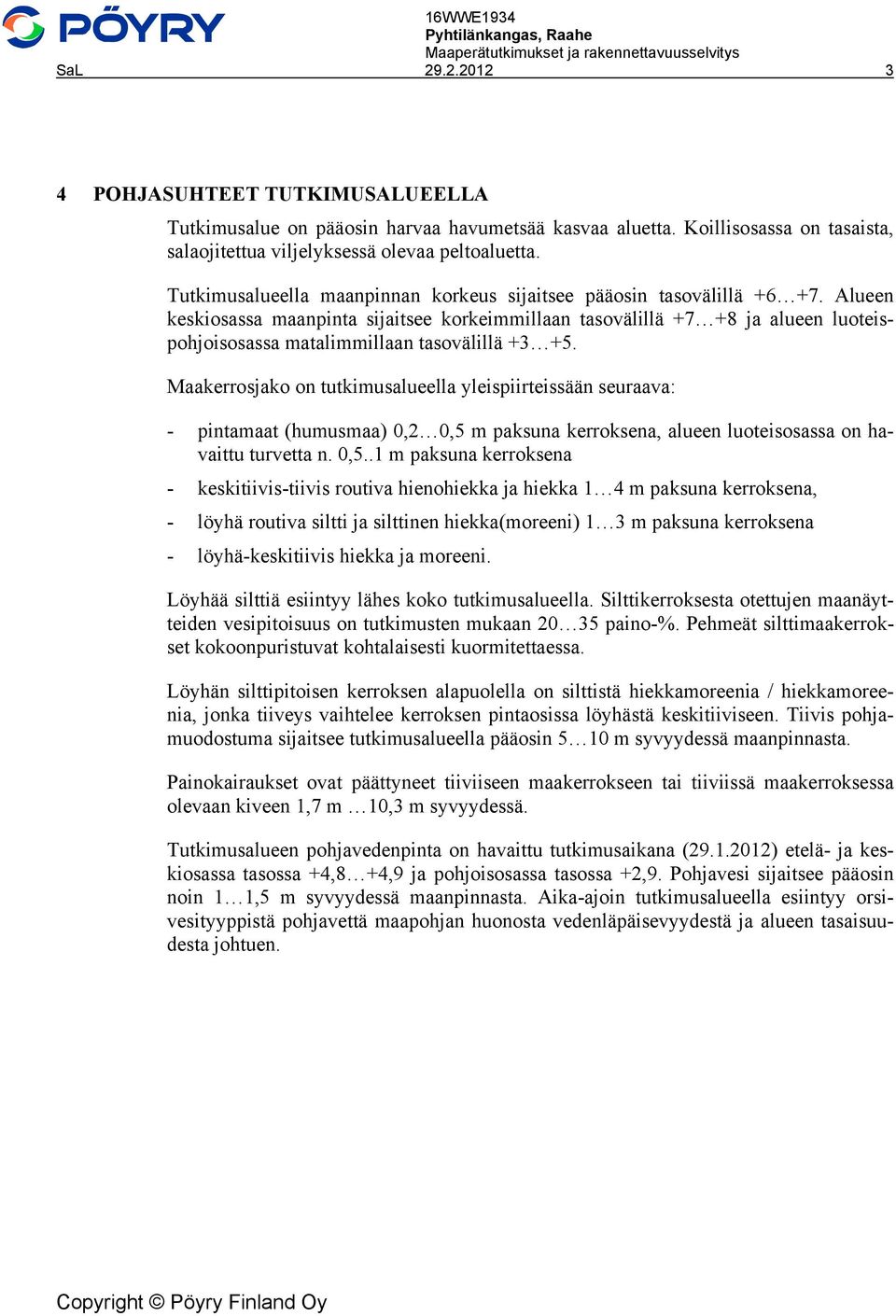 Alueen keskiosassa maanpinta sijaitsee korkeimmillaan tasovälillä +7 +8 ja alueen luoteispohjoisosassa matalimmillaan tasovälillä +3 +5.