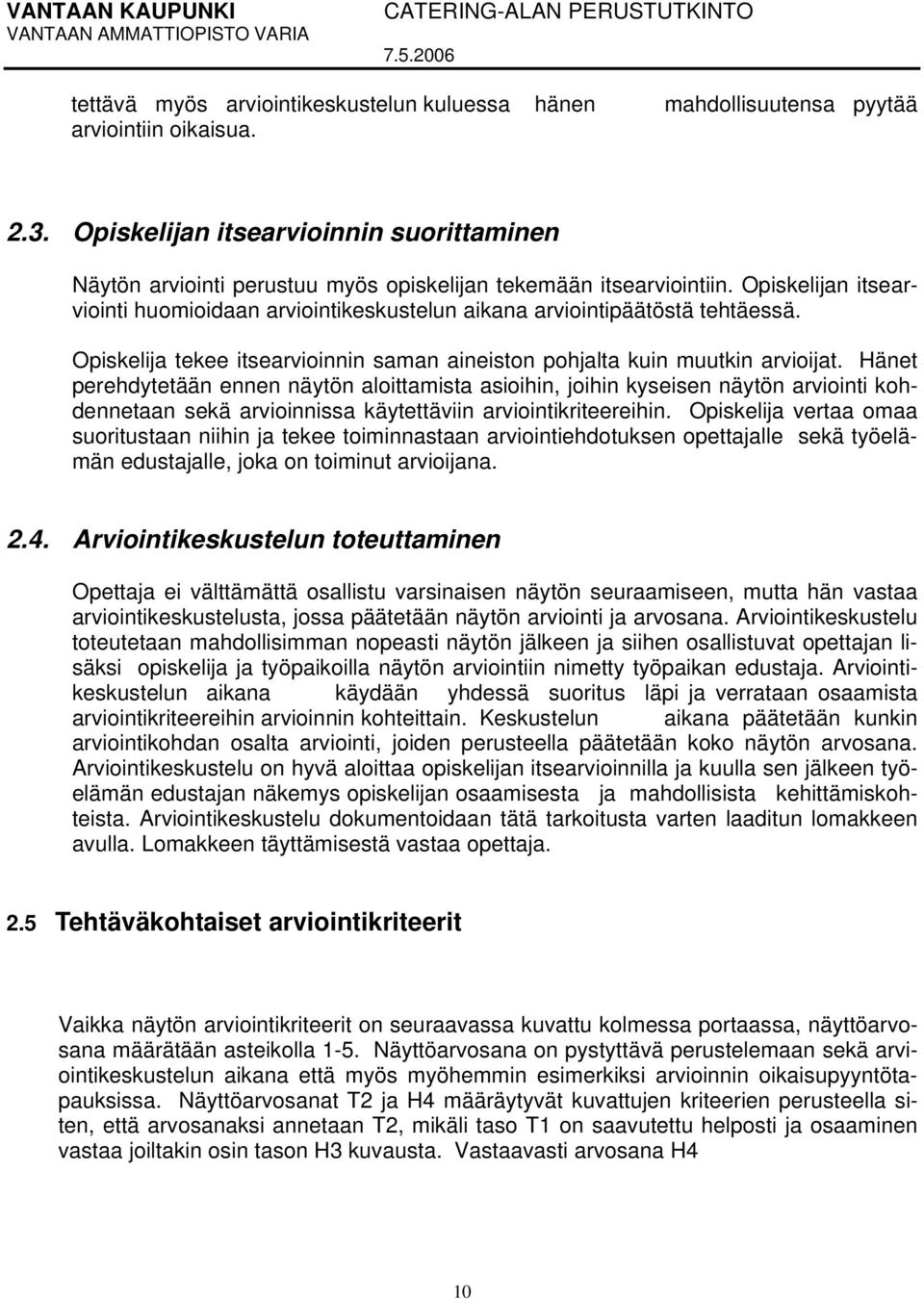 Opiskelijan itsearviointi huomioidaan arviointikeskustelun aikana arviointipäätöstä tehtäessä. Opiskelija tekee itsearvioinnin saman aineiston pohjalta kuin muutkin arvioijat.