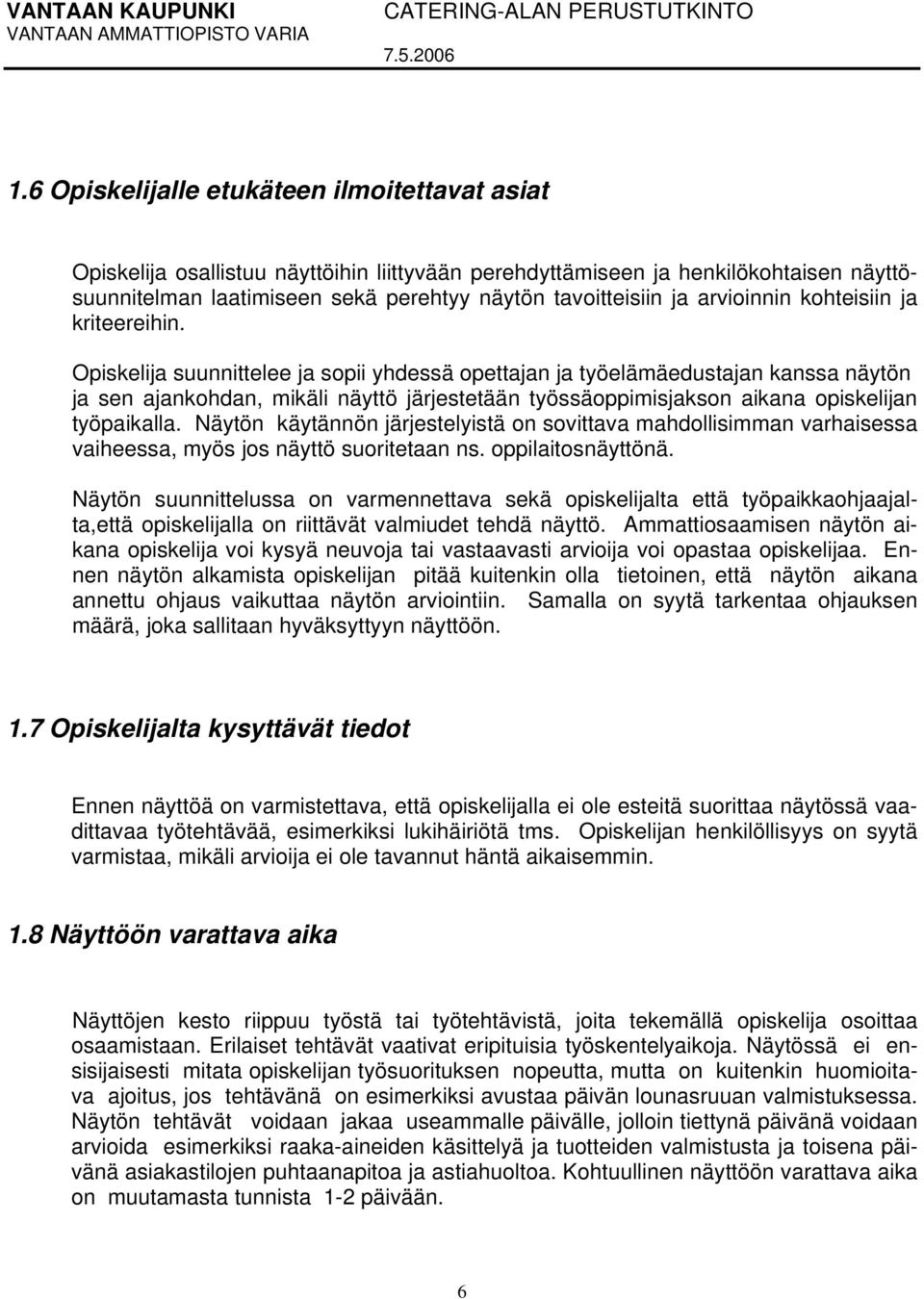 Opiskelija suunnittelee ja sopii yhdessä opettajan ja työelämäedustajan kanssa näytön ja sen ajankohdan, mikäli näyttö järjestetään työssäoppimisjakson aikana opiskelijan työpaikalla.