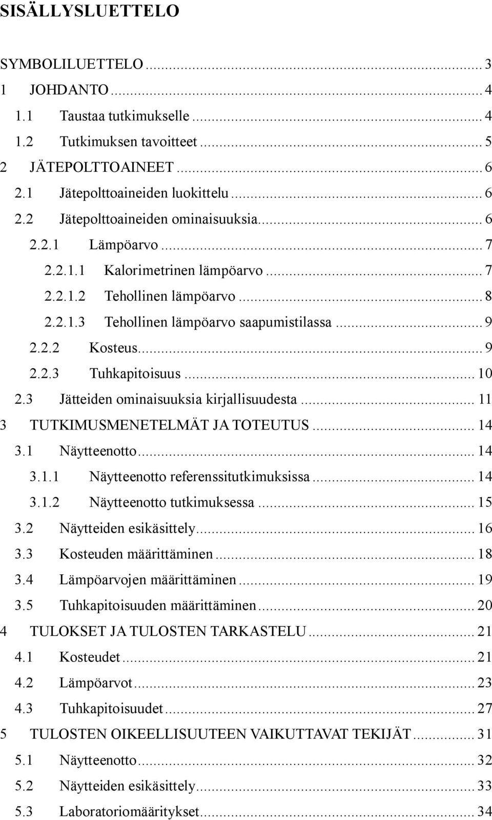 3 Jätteiden ominaisuuksia kirjallisuudesta... 11 3 TUTKIMUSMENETELMÄT JA TOTEUTUS... 14 3.1 Näytteenotto... 14 3.1.1 Näytteenotto referenssitutkimuksissa... 14 3.1.2 Näytteenotto tutkimuksessa... 15 3.