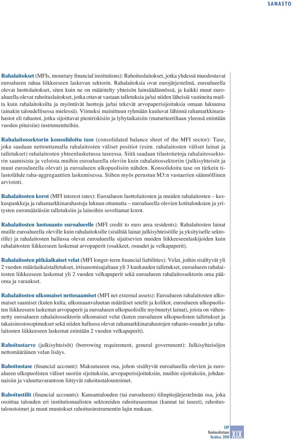 vastaan talletuksia ja/tai niiden läheisiä vastineita muilta kuin rahalaitoksilta ja myöntävät luottoja ja/tai tekevät arvopaperisijoituksia omaan lukuunsa (ainakin taloudellisessa mielessä).