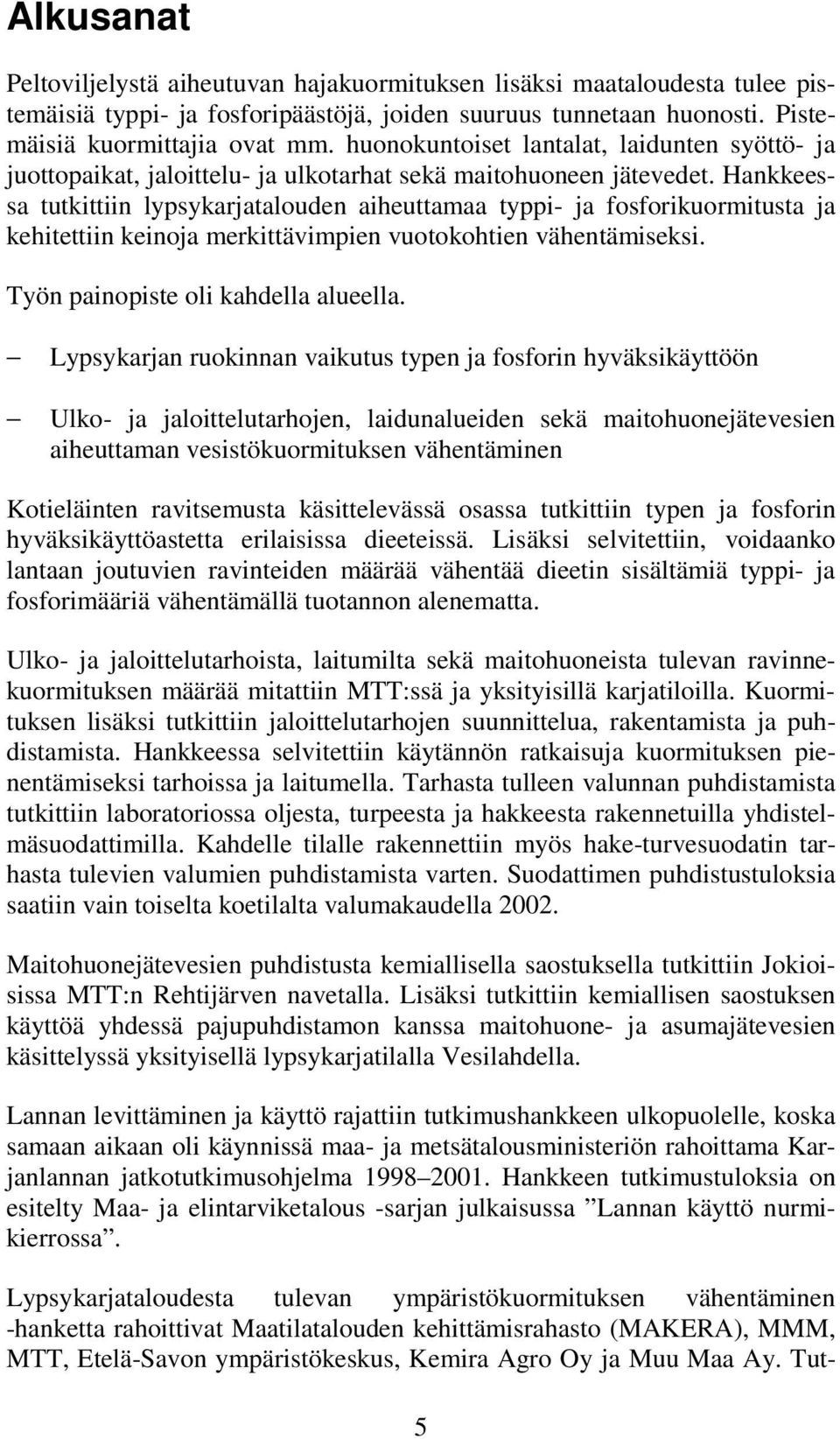 Hankkeessa tutkittiin lypsykarjatalouden aiheuttamaa typpi- ja fosforikuormitusta ja kehitettiin keinoja merkittävimpien vuotokohtien vähentämiseksi. Työn painopiste oli kahdella alueella.