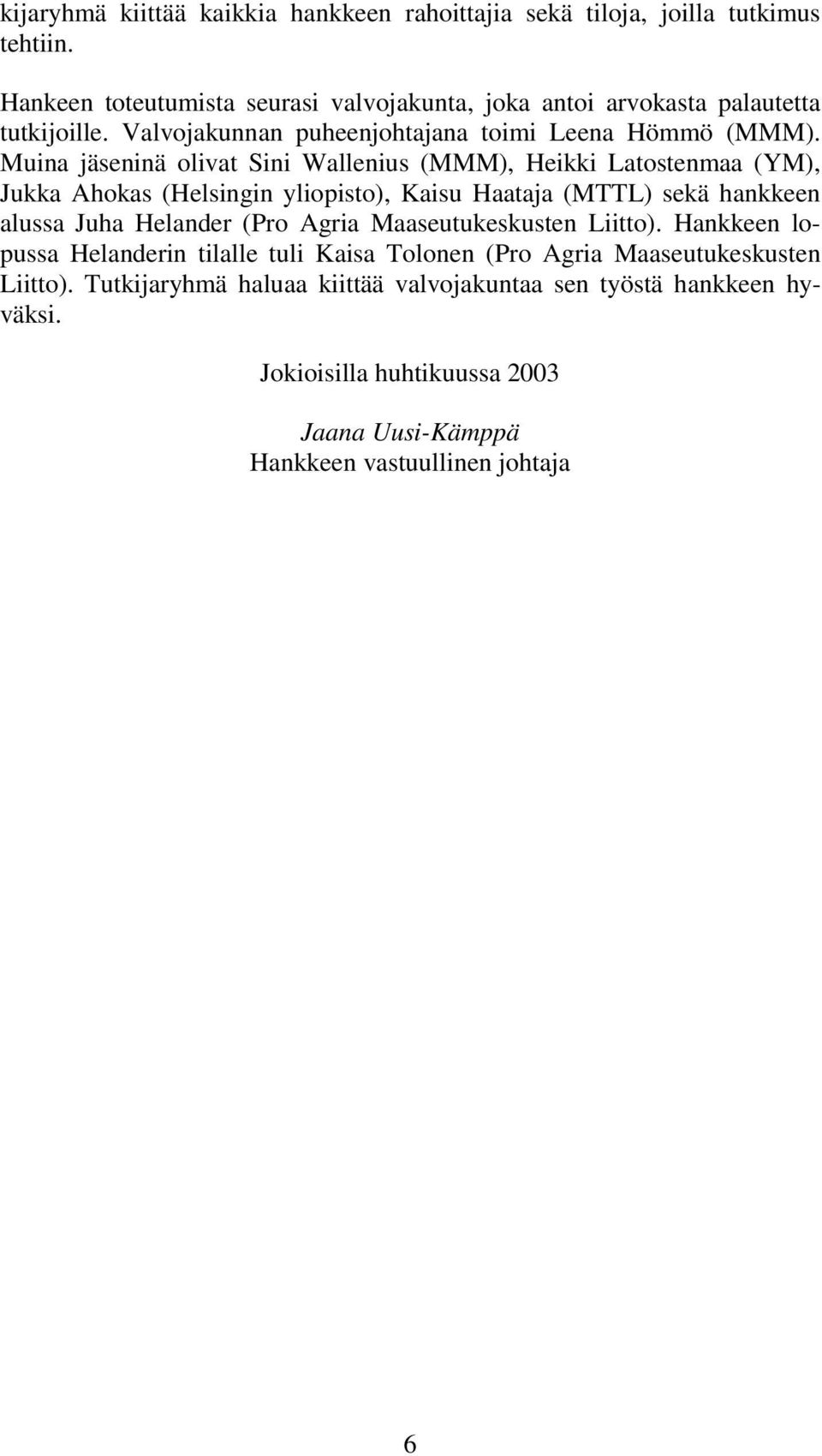 Muina jäseninä olivat Sini Wallenius (MMM), Heikki Latostenmaa (YM), Jukka Ahokas (Helsingin yliopisto), Kaisu Haataja (MTTL) sekä hankkeen alussa Juha Helander (Pro