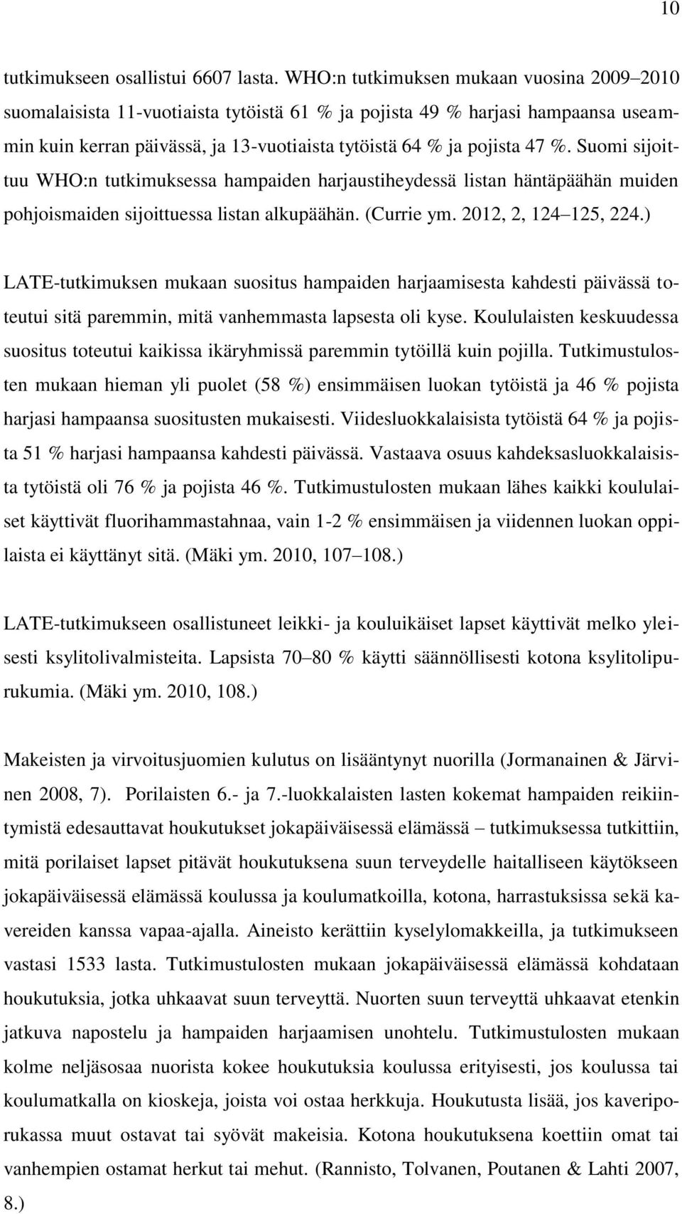 Suomi sijoittuu WHO:n tutkimuksessa hampaiden harjaustiheydessä listan häntäpäähän muiden pohjoismaiden sijoittuessa listan alkupäähän. (Currie ym. 2012, 2, 124 125, 224.