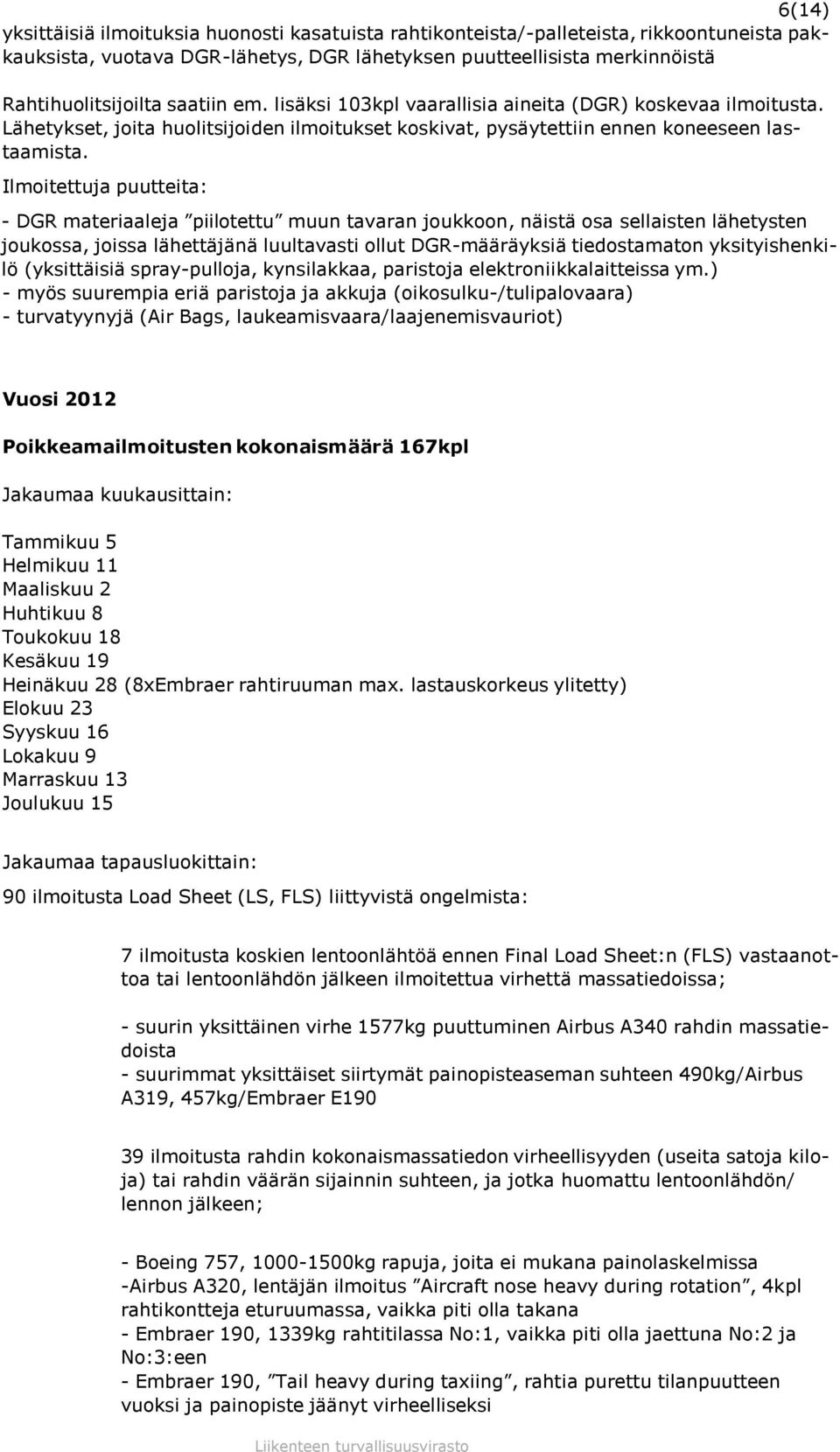 Ilmoitettuja puutteita: - DGR materiaaleja piilotettu muun tavaran joukkoon, näistä osa sellaisten lähetysten joukossa, joissa lähettäjänä luultavasti ollut DGR-määräyksiä tiedostamaton