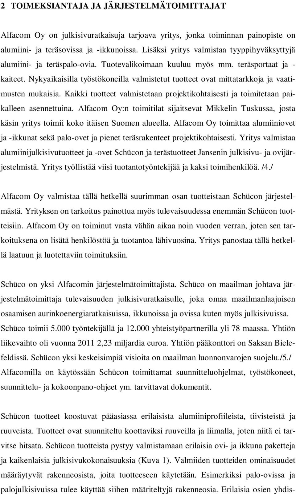 Nykyaikaisilla työstökoneilla valmistetut tuotteet ovat mittatarkkoja ja vaatimusten mukaisia. Kaikki tuotteet valmistetaan projektikohtaisesti ja toimitetaan paikalleen asennettuina.