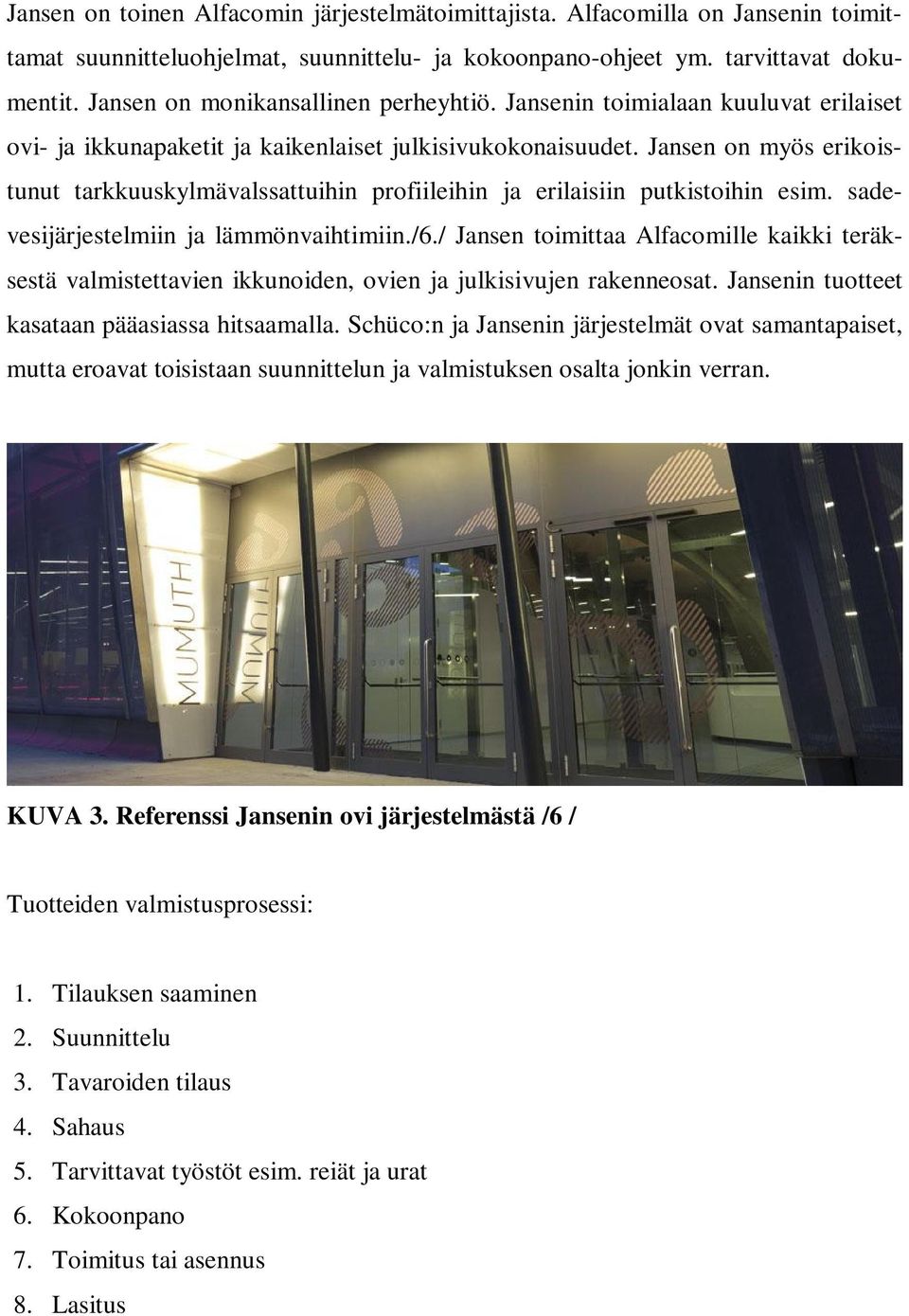 Jansen on myös erikoistunut tarkkuuskylmävalssattuihin profiileihin ja erilaisiin putkistoihin esim. sadevesijärjestelmiin ja lämmönvaihtimiin./6.