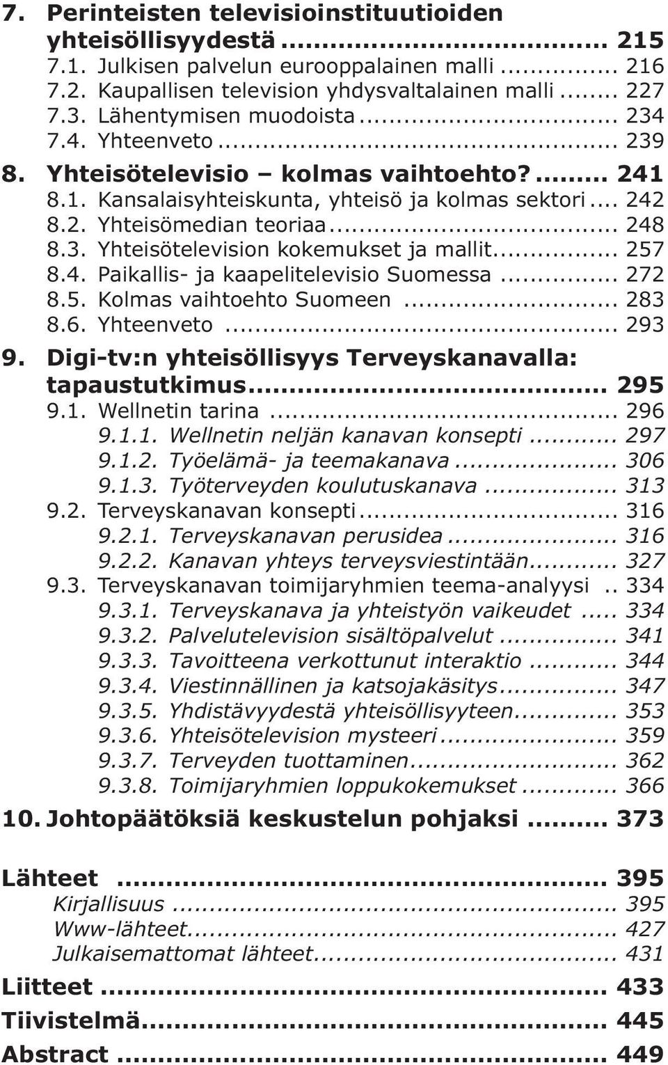 .. 257 8.4. Paikallis- ja kaapelitelevisio Suomessa... 272 8.5. Kolmas vaihtoehto Suomeen... 283 8.6. Yhteenveto... 293 9. Digi-tv:n yhteisöllisyys Terveys kanavalla: tapaustutkimus... 295 9.1.