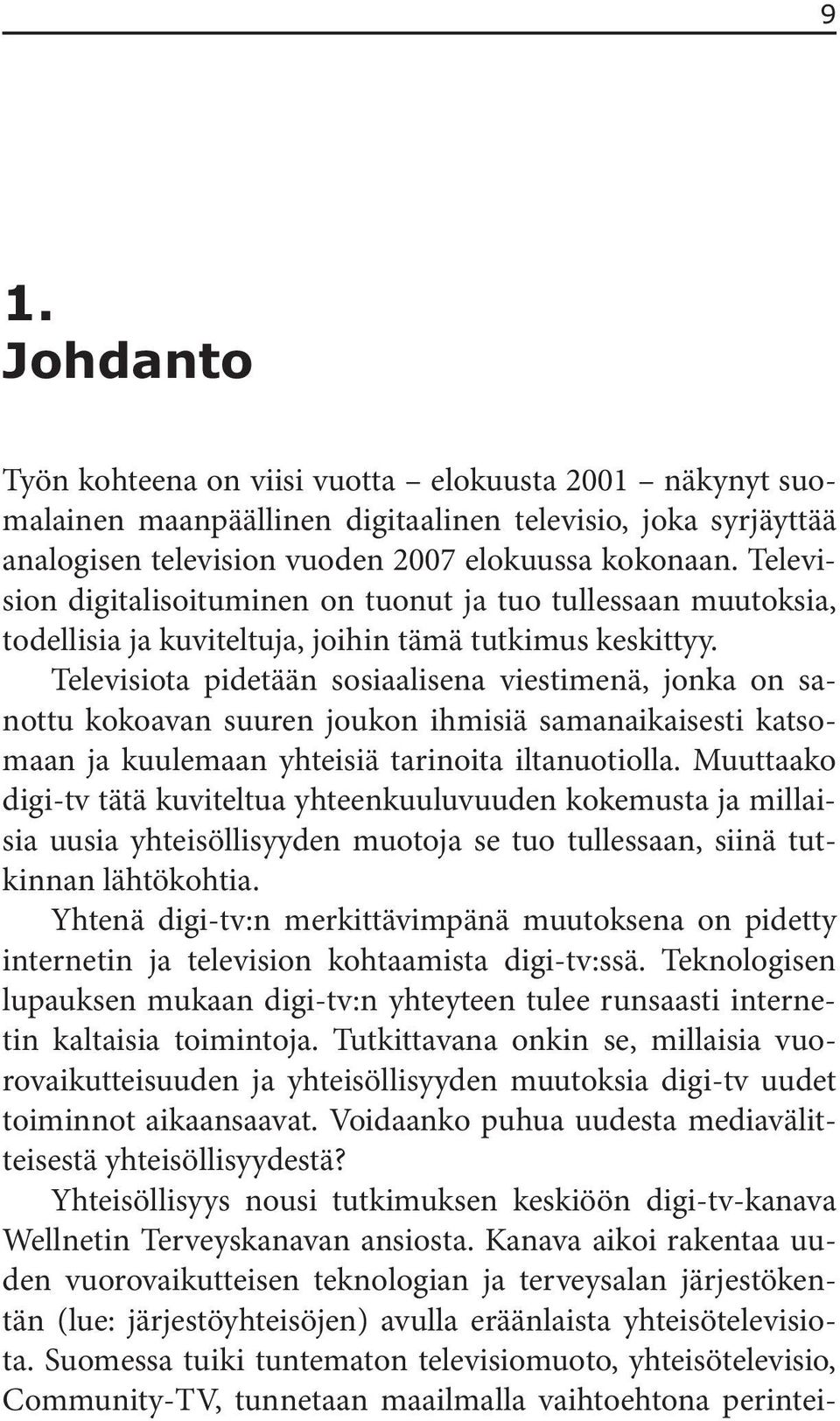 Televisiota pidetään sosiaalisena viestimenä, jonka on sanottu kokoavan suuren joukon ihmisiä samanaikaisesti katsomaan ja kuulemaan yhteisiä tarinoita iltanuotiolla.