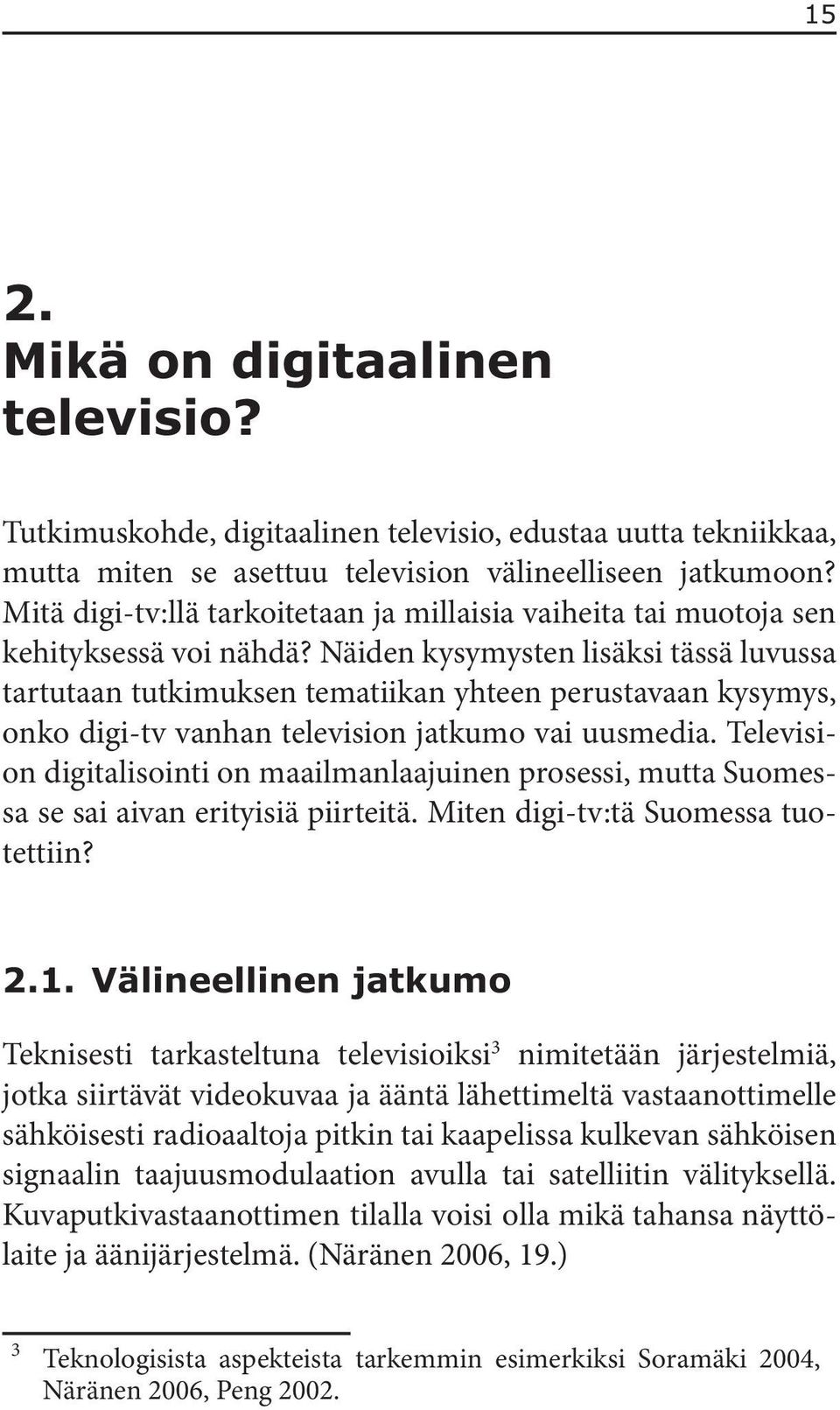 Näiden kysymysten lisäksi tässä luvussa tartutaan tutkimuksen tematiikan yhteen perustavaan kysymys, onko digi-tv vanhan television jatkumo vai uusmedia.