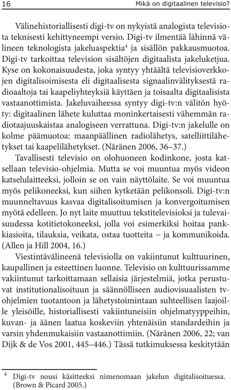Kyse on kokonaisuudesta, joka syntyy yhtäältä televisioverkkojen digitalisoimisesta eli digitaalisesta signaalinvälityksestä radioaaltoja tai kaapeliyhteyksiä käyttäen ja toisaalta digitaalisista