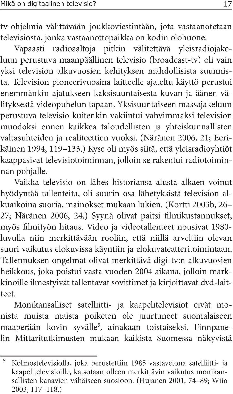 Television pioneerivuosina laitteelle ajateltu käyttö perustui enemmänkin ajatukseen kaksisuuntaisesta kuvan ja äänen välityksestä videopuhelun tapaan.