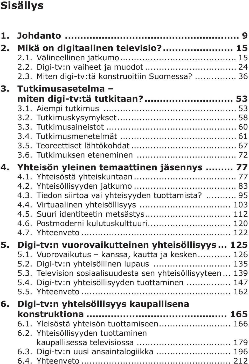 .. 67 3.6. Tutkimuksen eteneminen... 72 4. Yhteisön yleinen temaattinen jäsennys... 77 4.1. Yhteisöstä yhteiskuntaan... 77 4.2. Yhteisöllisyyden jatkumo... 83 4.3. Tiedon siirtoa vai yhteisyyden tuottamista?