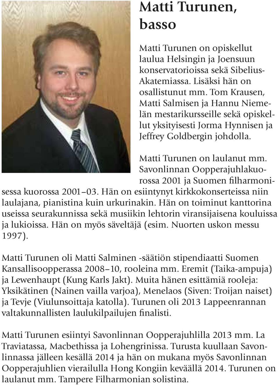 Savonlinnan Oopperajuhlakuorossa 2001 ja Suomen filharmonisessa kuorossa 2001 03. Hän on esiintynyt kirkkokonserteissa niin laulajana, pianistina kuin urkurinakin.