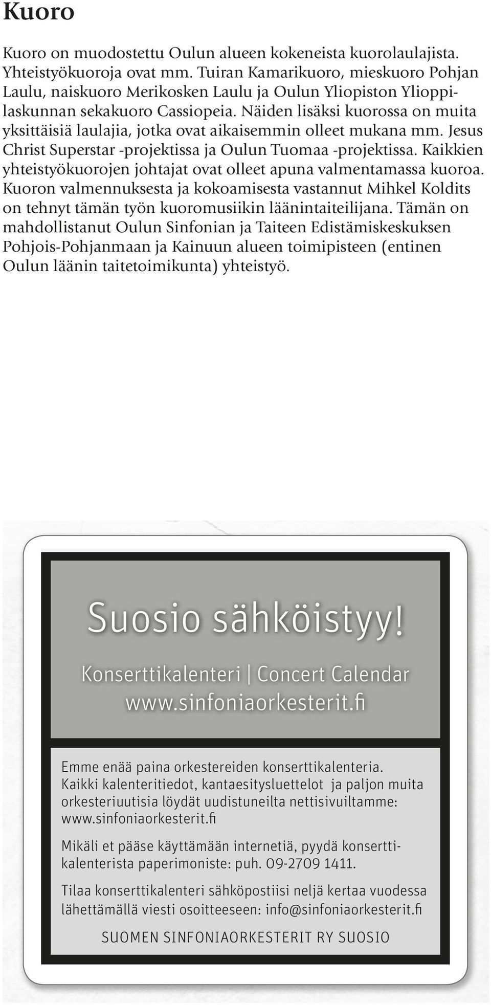 Näiden lisäksi kuorossa on muita yksittäisiä laulajia, jotka ovat aikaisemmin olleet mukana mm. Jesus Christ Superstar -projektissa ja Oulun Tuomaa -projektissa.