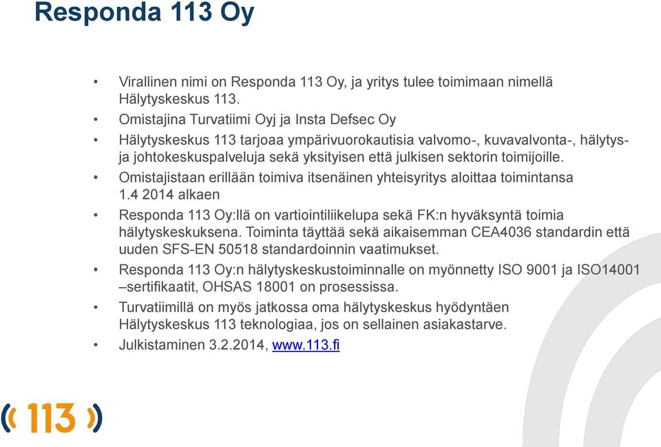 Omistajistaan erillään toimiva itsenäinen yhteisyritys aloittaa toimintansa 1.4 2014 alkaen Responda 113 Oy:llä on vartiointiliikelupa sekä FK:n hyväksyntä toimia hälytyskeskuksena.