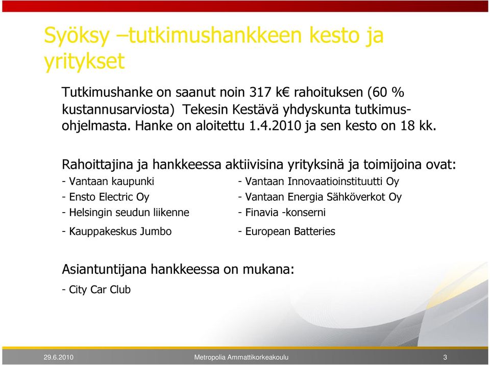 Rahoittajina ja hankkeessa aktiivisina yrityksinä ja toimijoina ovat: - Vantaan kaupunki - Vantaan Innovaatioinstituutti Oy - Ensto Electric