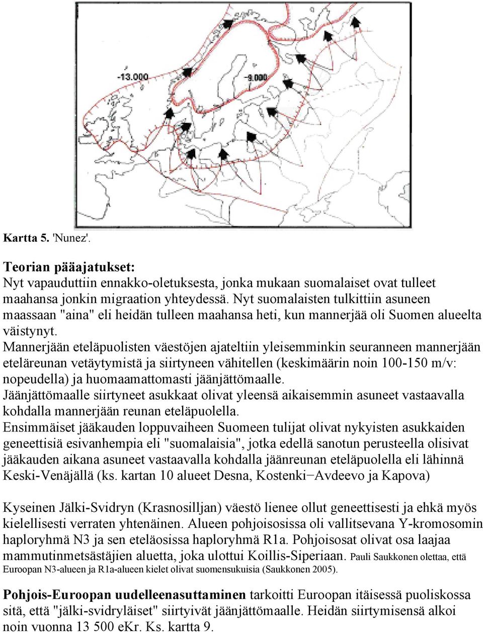 Mannerjään eteläpuolisten väestöjen ajateltiin yleisemminkin seuranneen mannerjään eteläreunan vetäytymistä ja siirtyneen vähitellen (keskimäärin noin 100-150 m/v: nopeudella) ja huomaamattomasti