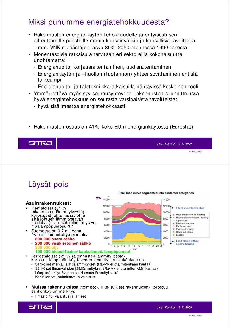 Energiankäytön ja huollon (tuotannon) yhteensovittaminen entistä tärkeämpi - Energiahuolto- ja talotekniikkaratkaisuilla nähtävissä keskeinen rooli Ymmärrettävä myös syy-seurausyhteydet, rakennusten