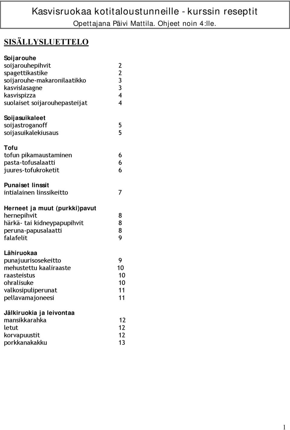 linssikeitto 7 Herneet ja muut (purkki)pavut hernepihvit 8 härkä tai kidneypapupihvit 8 peruna papusalaatti 8 falafelit 9 Lähiruokaa punajuurisosekeitto 9 mehustettu kaaliraaste 10