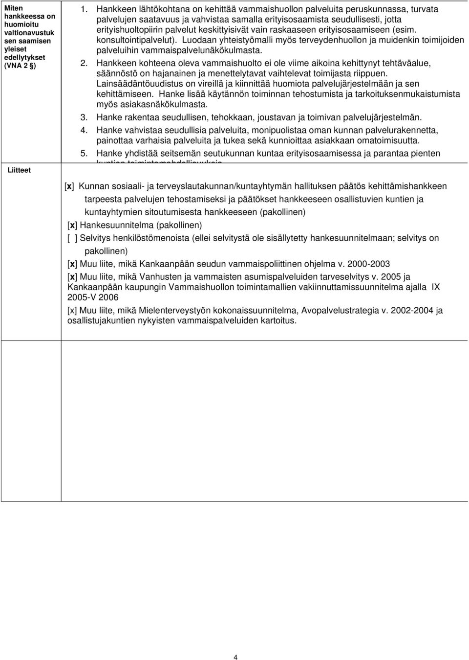 vain raskaaseen erityisosaamiseen (esim. konsultointipalvelut). Luodaan yhteistyömalli myös terveydenhuollon ja muidenkin toimijoiden palveluihin vammaispalvelunäkökulmasta. 2.