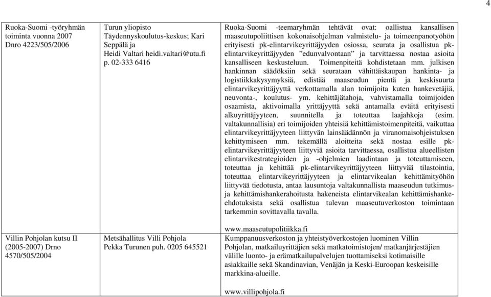 0205 645521 Ruoka-Suomi -teemaryhmän tehtävät ovat: oallistua kansallisen maaseutupoliittisen kokonaisohjelman valmistelu- ja toimeenpanotyöhön erityisesti pk-elintarvikeyrittäjyyden osiossa, seurata