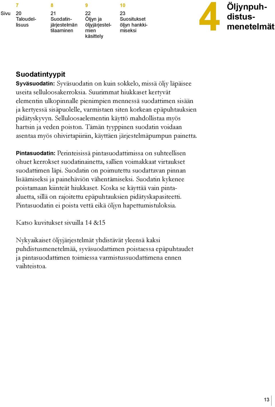 Suurimmat hiukkaset kertyvät elementin ulkopinnalle pienimpien mennessä suodattimen sisään ja kertyessä sisäpuolelle, varmistaen siten korkean epäpuhtauksien pidätyskyvyn.