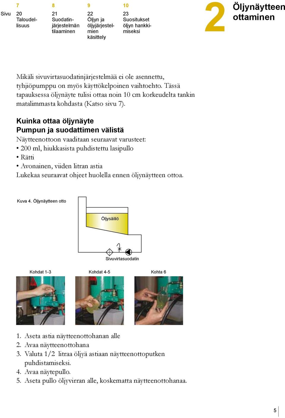 Kuinka ottaa öljynäyte Pumpun ja suodattimen välistä Näytteenottoon vaaditaan seuraavat varusteet: 200 ml, hiukkasista puhdistettu lasipullo Rätti Avonainen, viiden litran astia Lukekaa seuraavat