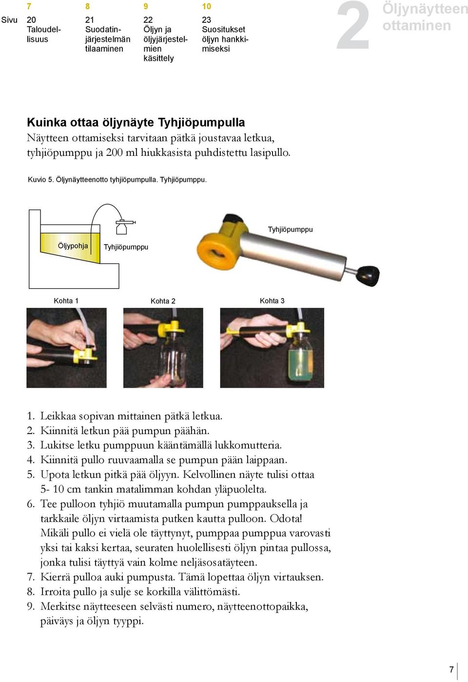 Tyhjiöpumppu Öljypohja Tyhjiöpumppu Kohta 1 Kohta 2 Kohta 1. Leikkaa sopivan mittainen pätkä letkua. 2. Kiinnitä letkun pää pumpun päähän.. Lukitse letku pumppuun kääntämällä lukkomutteria.