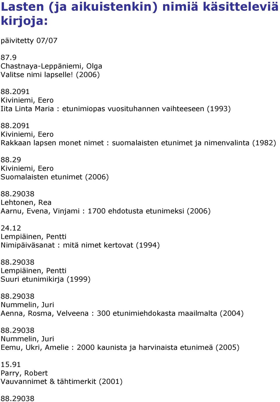 2091 Kiviniemi, Eero Rakkaan lapsen monet nimet : suomalaisten etunimet ja nimenvalinta (1982) Kiviniemi, Eero Suomalaisten etunimet (2006) Lehtonen, Rea Aarnu, Evena, Vinjami : 1700