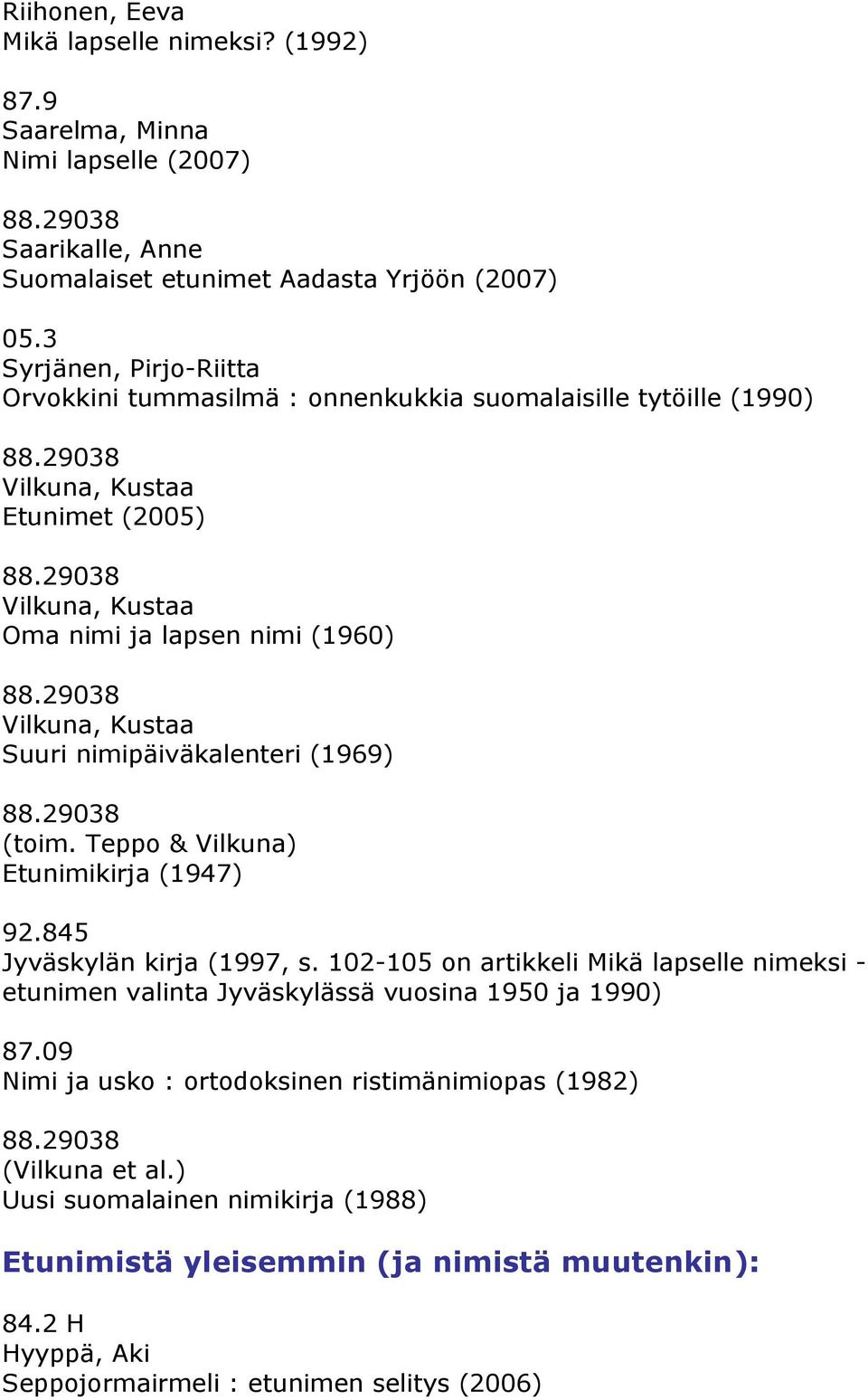 Suuri nimipäiväkalenteri (1969) (toim. Teppo & Vilkuna) Etunimikirja (1947) 92.845 Jyväskylän kirja (1997, s.