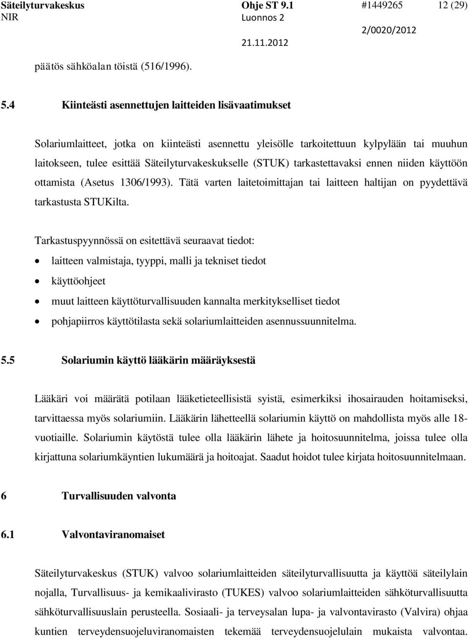 (STUK) tarkastettavaksi ennen niiden käyttöön ottamista (Asetus 1306/1993). Tätä varten laitetoimittajan tai laitteen haltijan on pyydettävä tarkastusta STUKilta.