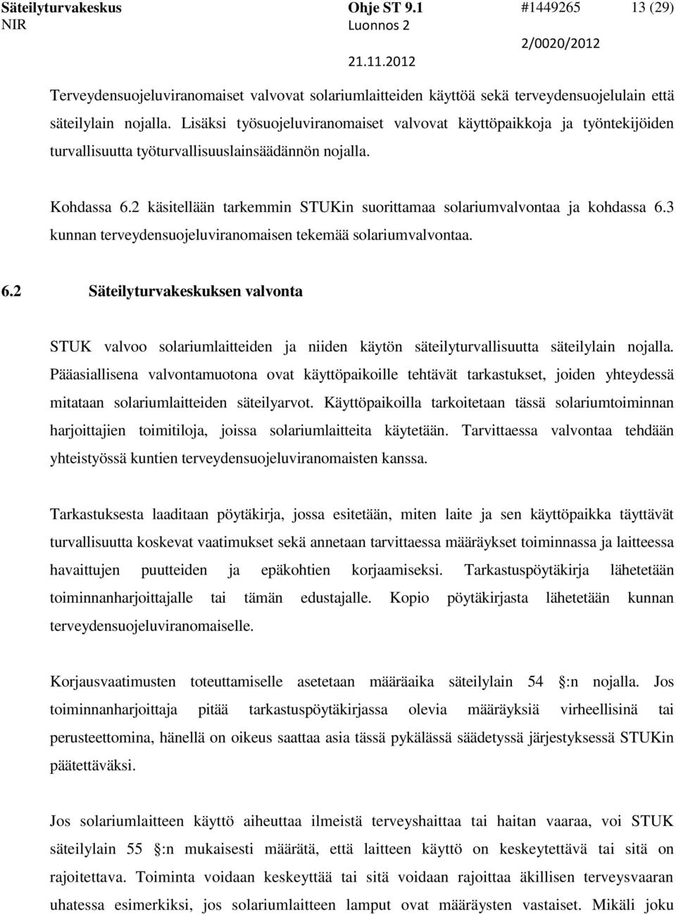 2 käsitellään tarkemmin STUKin suorittamaa solariumvalvontaa ja kohdassa 6.3 kunnan terveydensuojeluviranomaisen tekemää solariumvalvontaa. 6.2 Säteilyturvakeskuksen valvonta STUK valvoo solariumlaitteiden ja niiden käytön säteilyturvallisuutta säteilylain nojalla.