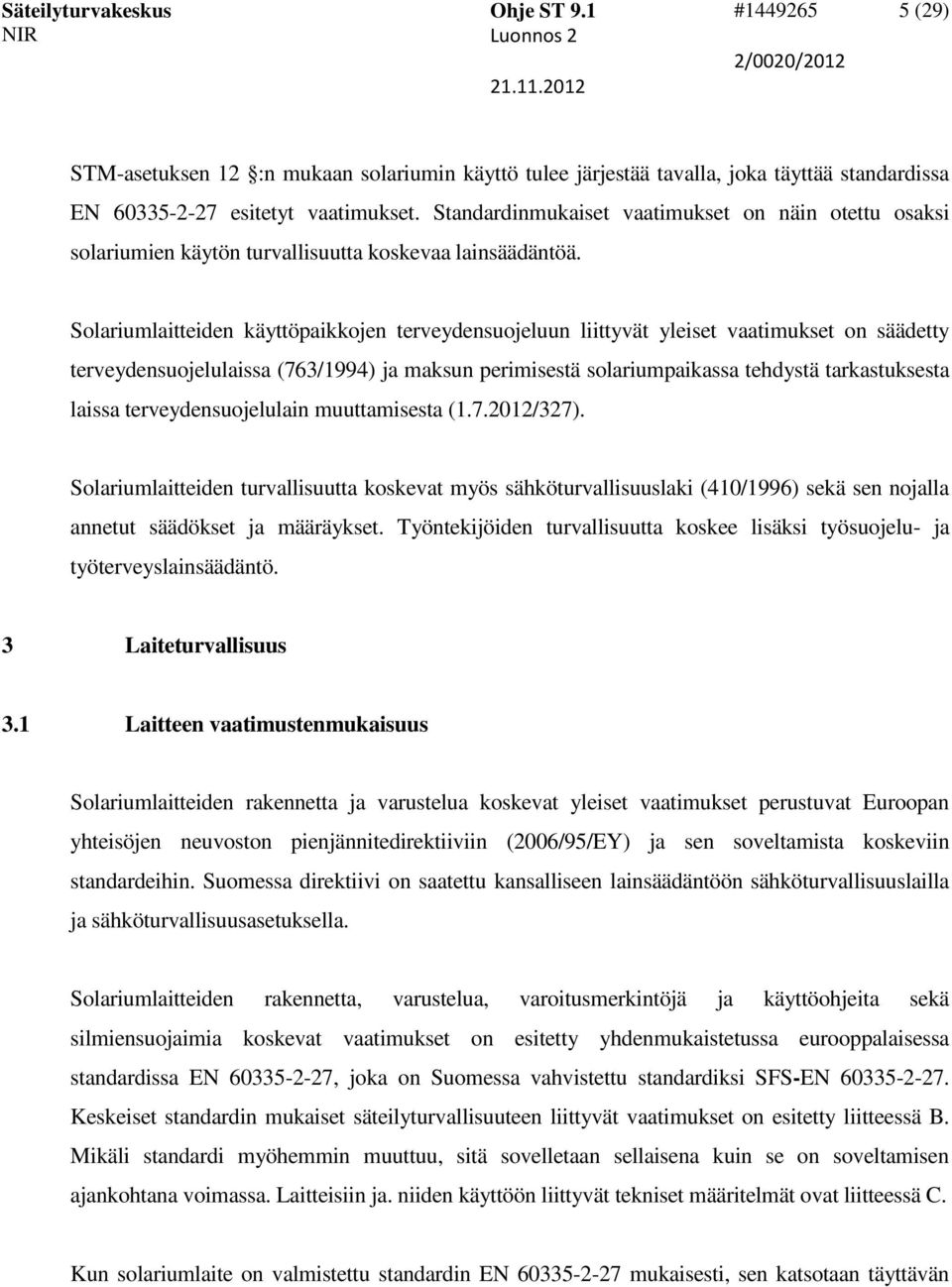 Solariumlaitteiden käyttöpaikkojen terveydensuojeluun liittyvät yleiset vaatimukset on säädetty terveydensuojelulaissa (763/1994) ja maksun perimisestä solariumpaikassa tehdystä tarkastuksesta laissa