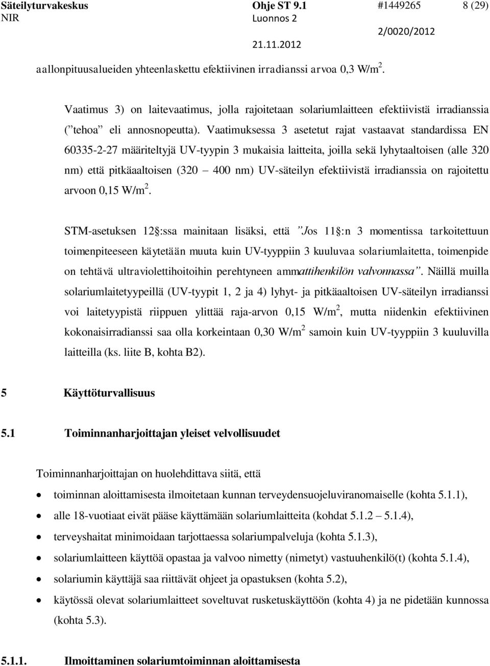 Vaatimuksessa 3 asetetut rajat vastaavat standardissa EN 60335-2-27 määriteltyjä UV-tyypin 3 mukaisia laitteita, joilla sekä lyhytaaltoisen (alle 320 nm) että pitkäaaltoisen (320 400 nm) UV-säteilyn