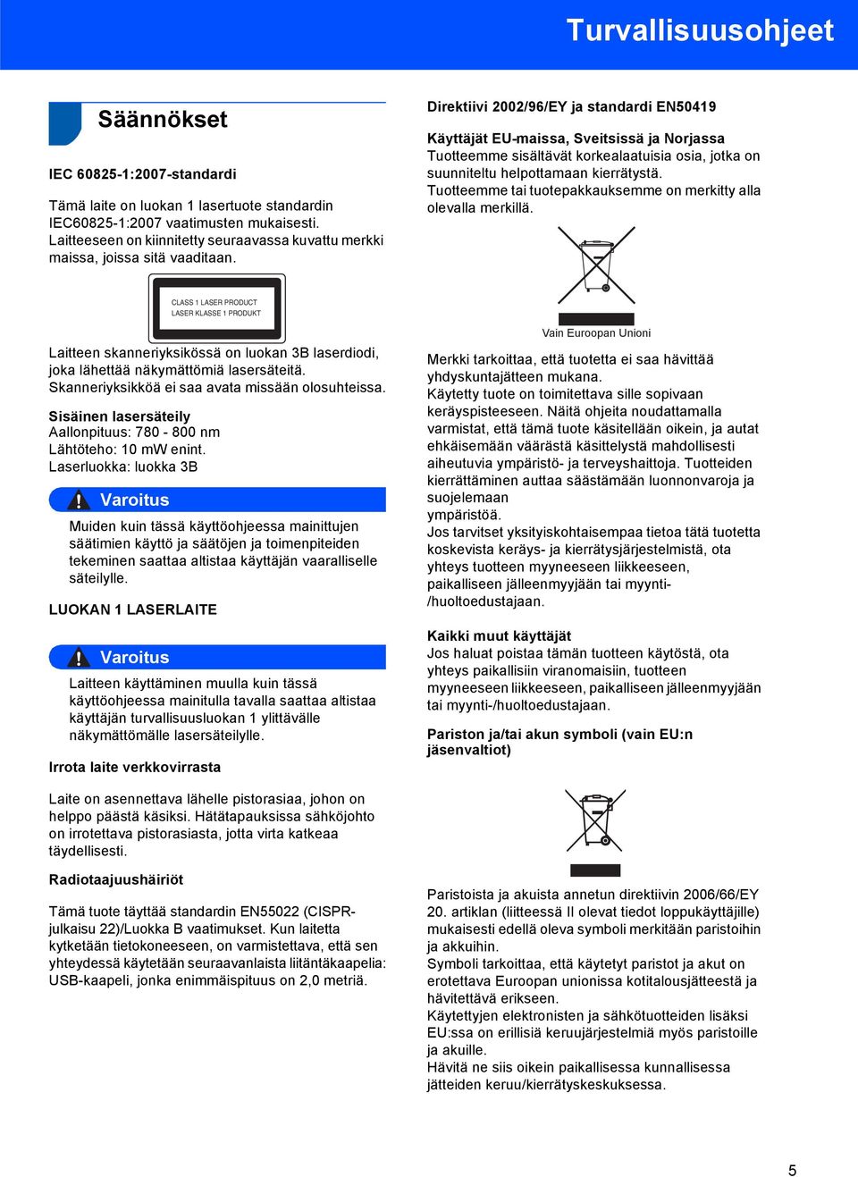 Direktiivi 2002/96/EY ja standardi EN50419 Käyttäjät EU-maissa, Sveitsissä ja Norjassa Tuotteemme sisältävät korkealaatuisia osia, jotka on suunniteltu helpottamaan kierrätystä.