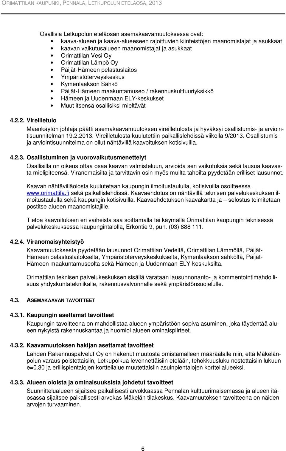 ELY-keskukset Muut itsensä osallisiksi mieltävät 4.2.2. Vireilletulo Maankäytön johtaja päätti asemakaavamuutoksen vireilletulosta ja hyväksyi osallistumis- ja arviointisuunnitelman 19.2.2013.