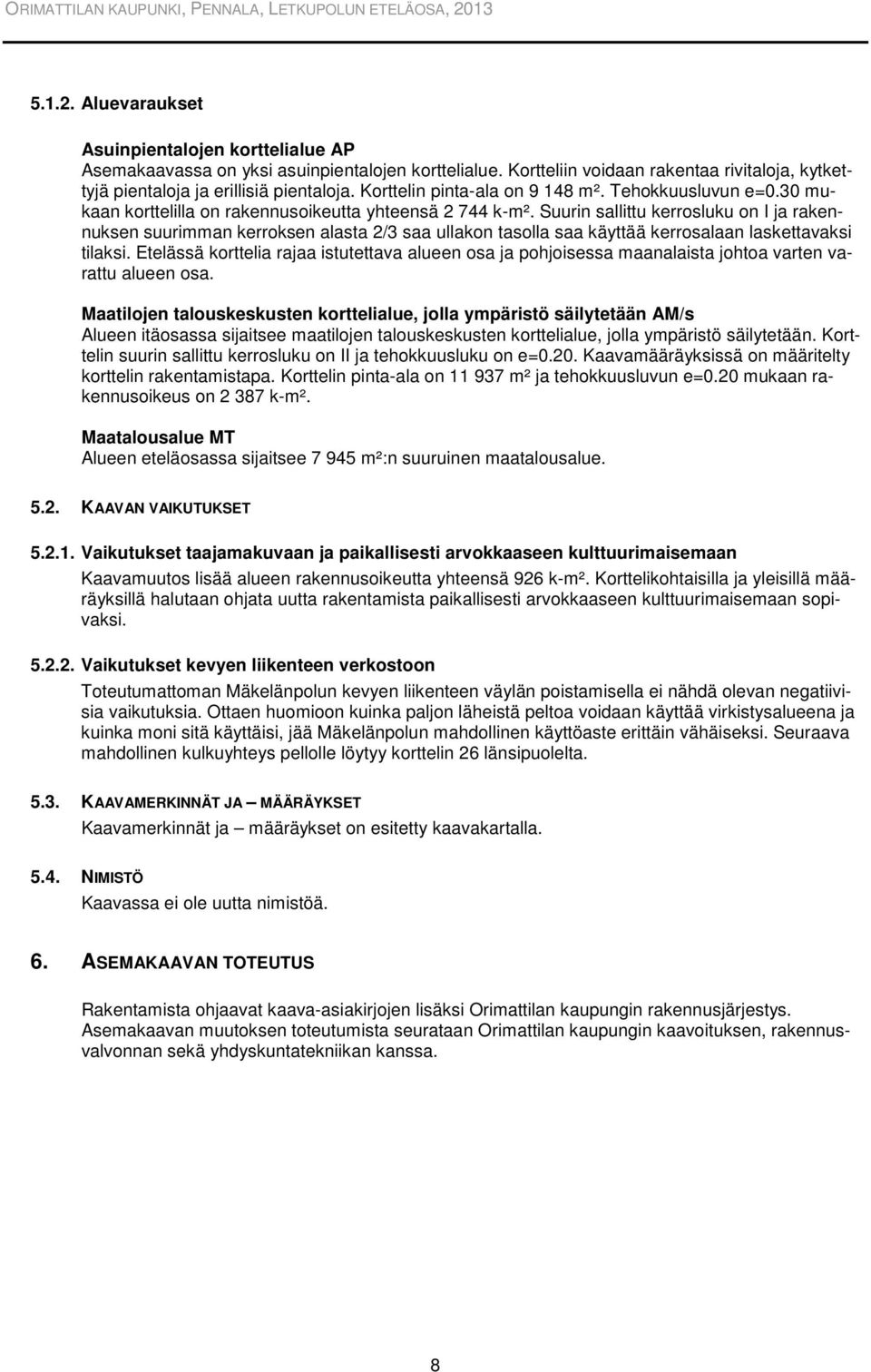 Suurin sallittu kerrosluku on I ja rakennuksen suurimman kerroksen alasta 2/3 saa ullakon tasolla saa käyttää kerrosalaan laskettavaksi tilaksi.